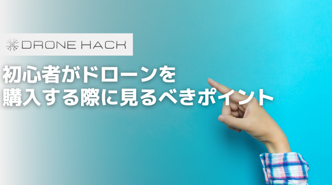 初心者がドローンを購入する際に見るべきポイント