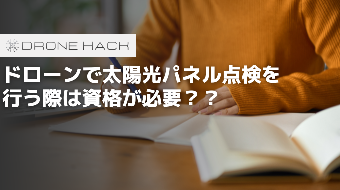 ドローンで太陽光パネルの点検をする際は資格が必要？？