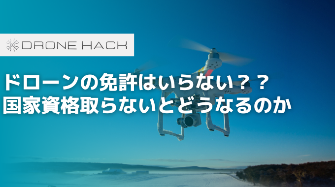 ドローンの免許はいらない？？ 国家資格取らないとどうなるのか