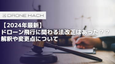 【2024年最新】ドローン飛行に関わる法改正はあった？？解釈や変更点について